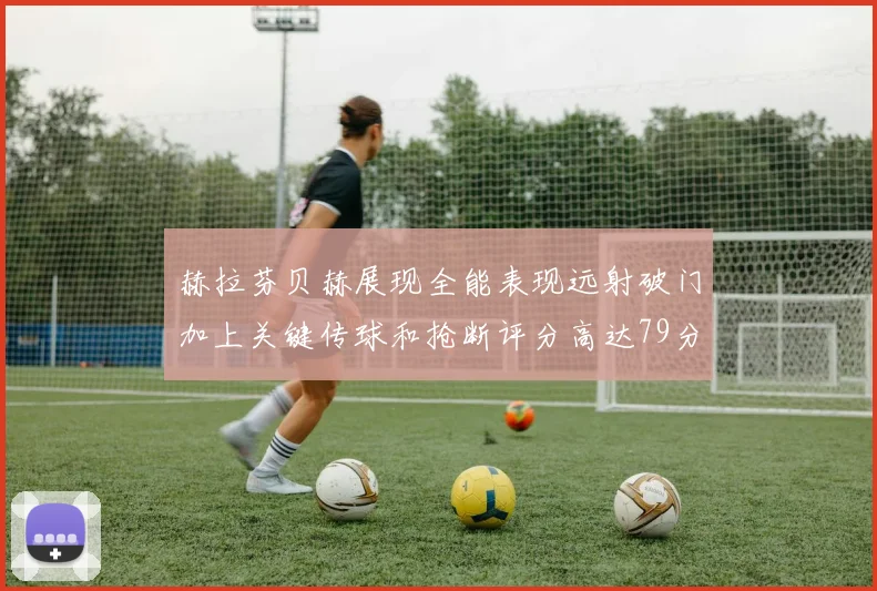 赫拉芬贝赫展现全能表现远射破门加上关键传球和抢断评分高达79分