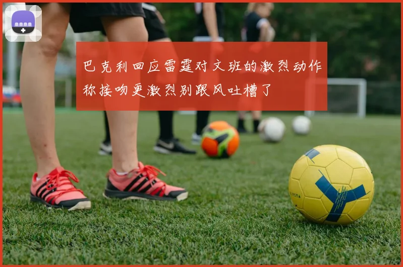 巴克利回应雷霆对文班的激烈动作称接吻更激烈别跟风吐槽了