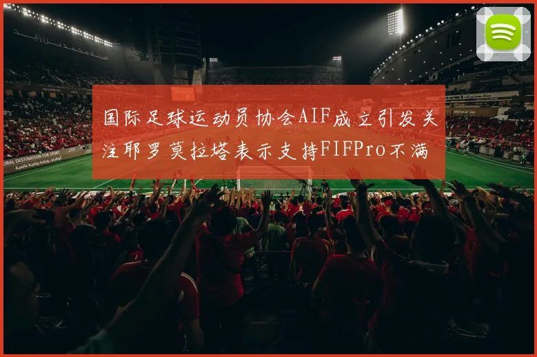 国际足球运动员协会AIF成立引发关注耶罗莫拉塔表示支持FIFPro不满