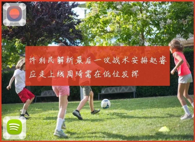 许利民解析最后一攻战术安排赵睿应走上线周琦需在低位发挥