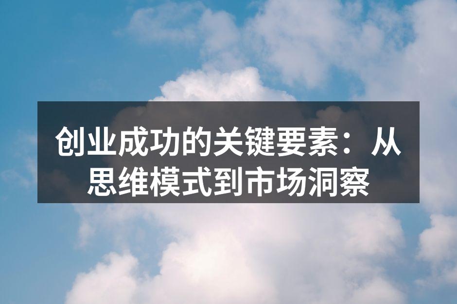 创业成功的关键要素：从思维模式到市场洞察