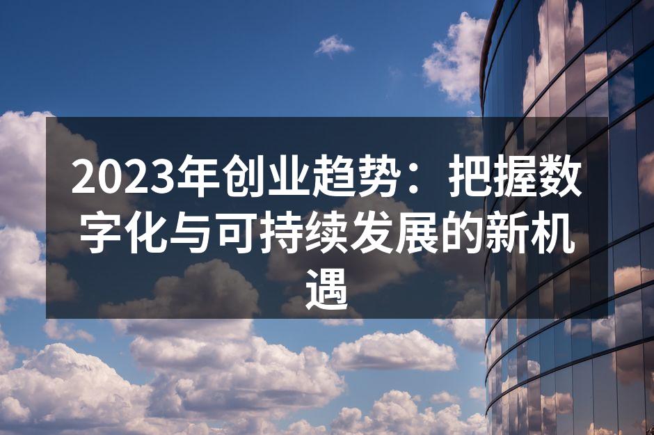 2023年创业趋势：把握数字化与可持续发展的新机遇